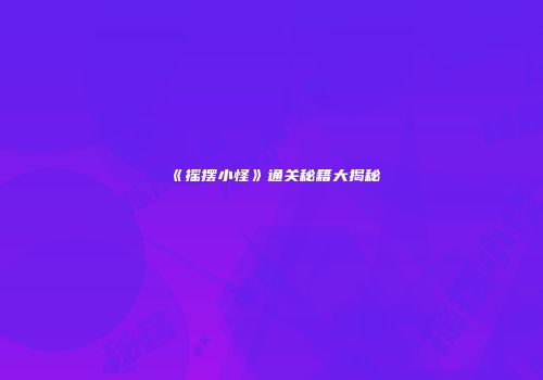 《摇摆小怪》通关秘籍大揭秘