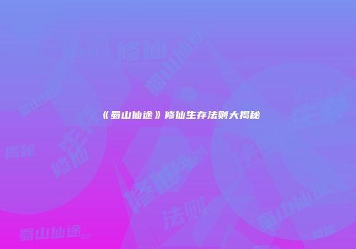 《蜀山仙途》修仙生存法则大揭秘