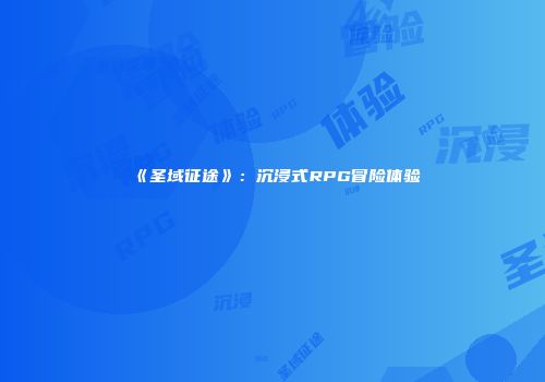 《圣域征途》：沉浸式RPG冒险体验