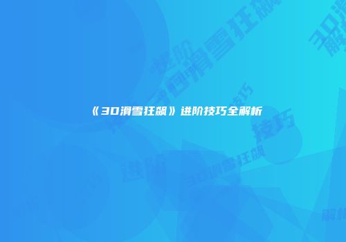 《3D滑雪狂飙》进阶技巧全解析