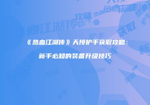 《热血江湖传》天授护手获取攻略：新手必知的装备升级技巧