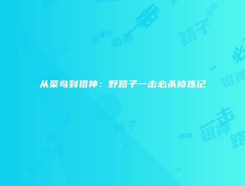 从菜鸟到狙神：野路子一击必杀修炼记