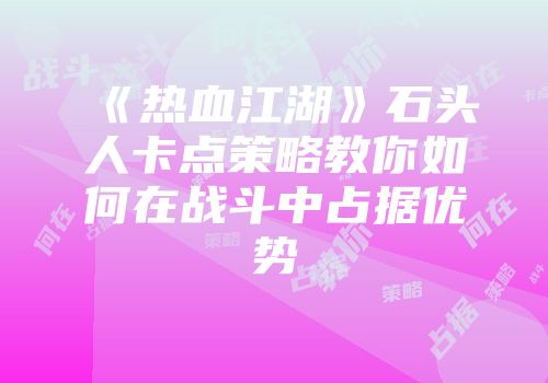 《热血江湖》石头人卡点策略教你如何在战斗中占据优势