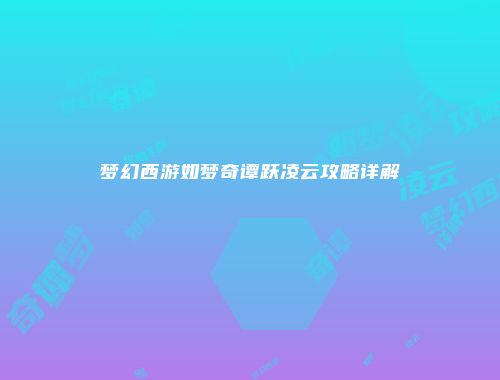 梦幻西游如梦奇谭跃凌云攻略详解