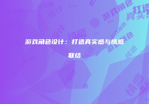 游戏角色设计：打造真实感与情感联结
