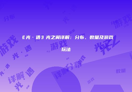 《光·遇》光之翼详解：分布、数量及游戏玩法