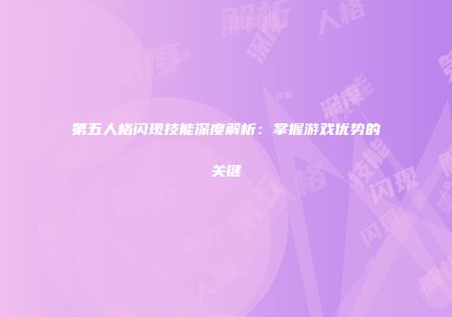 第五人格闪现技能深度解析：掌握游戏优势的关键