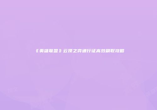 《英雄联盟》云顶之弈通行证高效刷取攻略