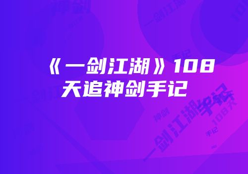 《一剑江湖》108天追神剑手记