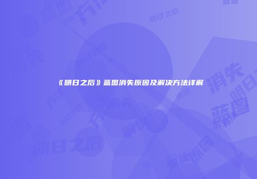 《明日之后》蓝图消失原因及解决方法详解