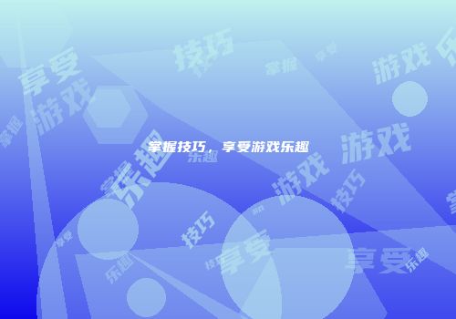 掌握技巧，享受游戏乐趣