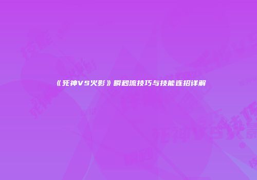 《死神VS火影》瞬秒流技巧与技能连招详解
