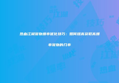 热血江湖宠物爆率优化技巧：如何提高获取高爆率宠物的几率
