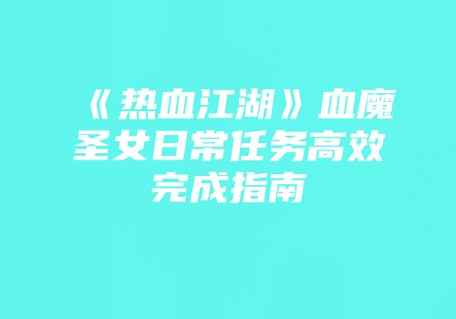 《热血江湖》血魔圣女日常任务高效完成指南