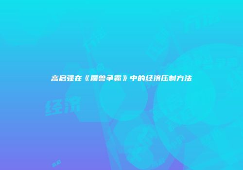 高启强在《魔兽争霸》中的经济压制方法