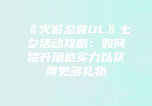 《火影忍者OL》七夕活动攻略：如何提升角色实力以获得更多礼物