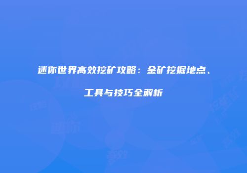 迷你世界高效挖矿攻略：金矿挖掘地点、工具与技巧全解析
