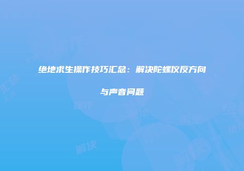 绝地求生操作技巧汇总：解决陀螺仪反方向与声音问题