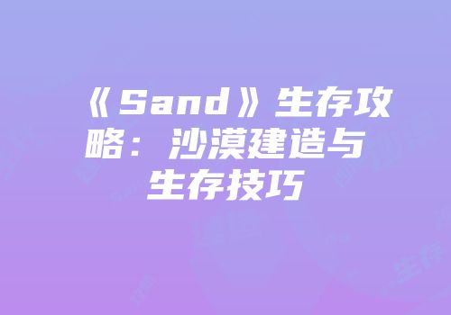 《Sand》生存攻略：沙漠建造与生存技巧