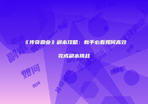 《传奇霸业》副本攻略:新手必看如何高效完成副本挑战