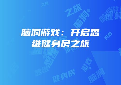 脑洞游戏：开启思维健身房之旅
