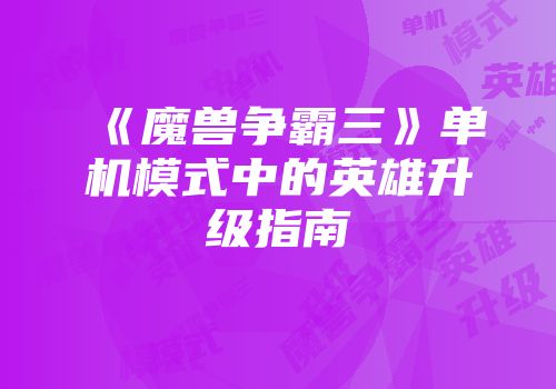 《魔兽争霸三》单机模式中的英雄升级指南