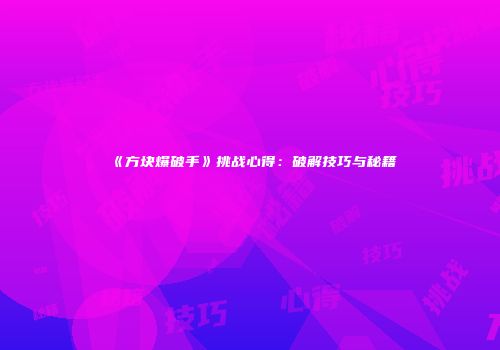 《方块爆破手》挑战心得：破解技巧与秘籍