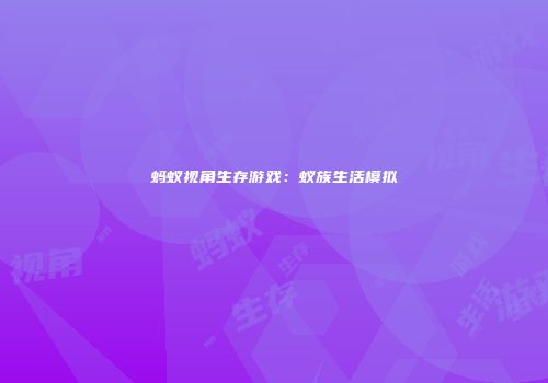 蚂蚁视角生存游戏：蚁族生活模拟