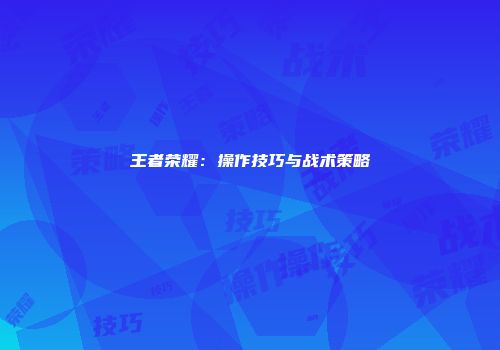 王者荣耀：操作技巧与战术策略