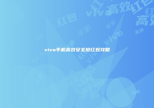 vivo手机高效安全抢红包攻略