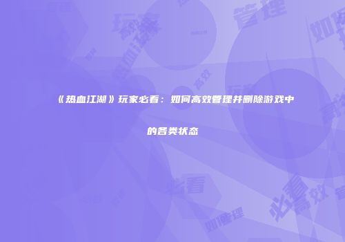 《热血江湖》玩家必看：如何高效管理并删除游戏中的各类状态