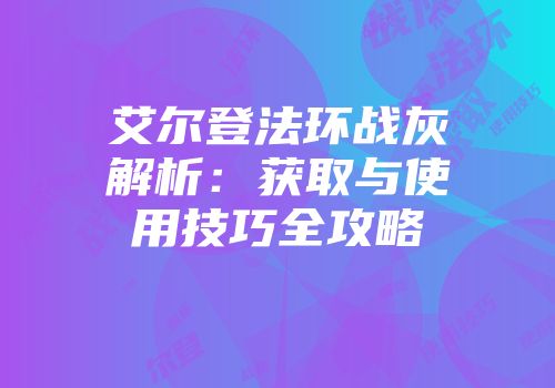 艾尔登法环战灰解析：获取与使用技巧全攻略