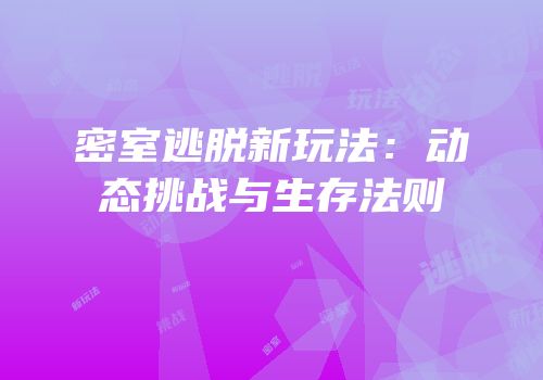 密室逃脱新玩法：动态挑战与生存法则