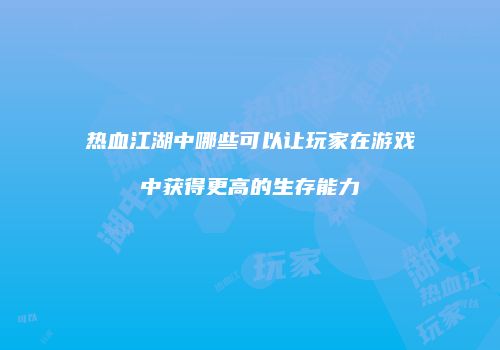 热血江湖中哪些可以让玩家在游戏中获得更高的生存能力