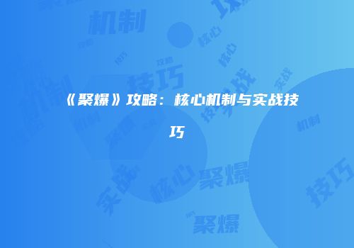 《聚爆》攻略：核心机制与实战技巧