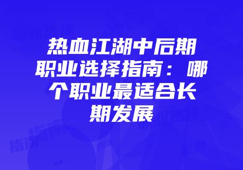 热血江湖中后期职业选择指南：哪个职业最适合长期发展