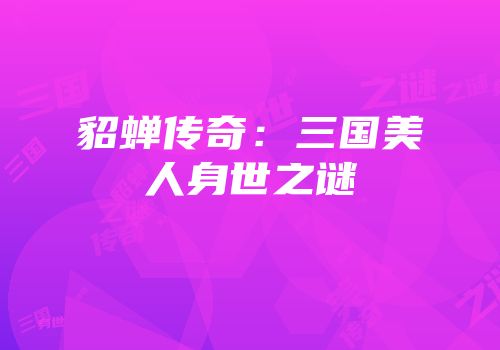 貂蝉传奇：三国美人身世之谜