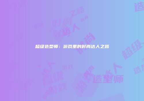 超级造型师：游戏里的时尚达人之路