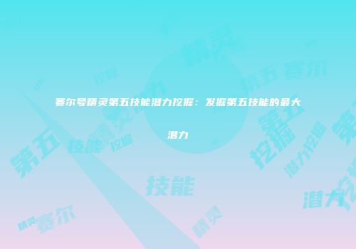 赛尔号精灵第五技能潜力挖掘：发掘第五技能的最大潜力