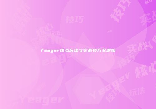 Yeager核心玩法与实战技巧全解析