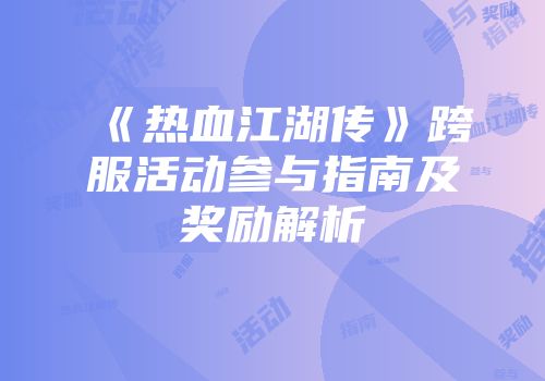 《热血江湖传》跨服活动参与指南及奖励解析
