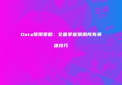 Dota禁用策略：全面掌握禁用所有英雄技巧