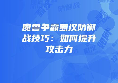 魔兽争霸蜀汉防御战技巧：如何提升攻击力