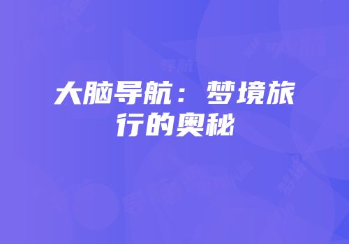 大脑导航：梦境旅行的奥秘