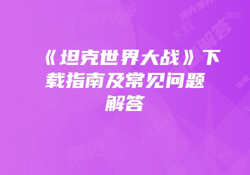 《坦克世界大战》下载指南及常见问题解答