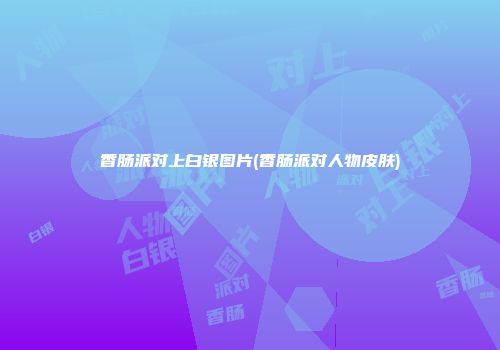 香肠派对上白银图片(香肠派对人物皮肤)
