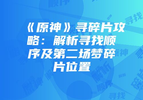 《原神》寻碎片攻略：解析寻找顺序及第二场梦碎片位置
