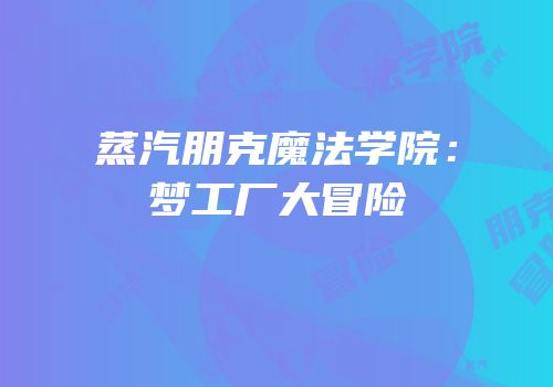 蒸汽朋克魔法学院：梦工厂大冒险