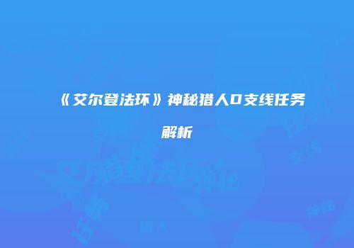 《艾尔登法环》神秘猎人D支线任务解析