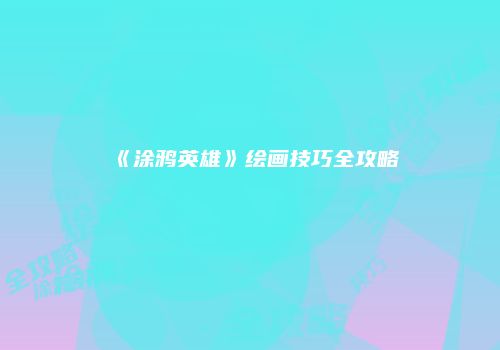 《涂鸦英雄》绘画技巧全攻略